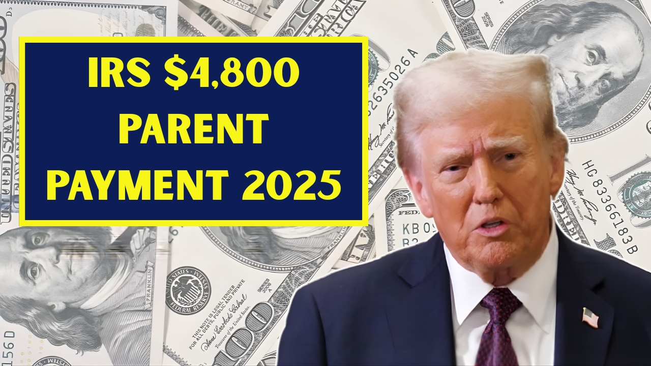 IRS $4,800 Parent Payment 2025 Explained: Eligibility, Paperwork, Payment Timeline