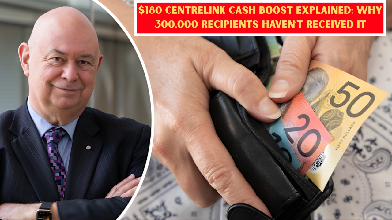 $180 Centrelink Cash Boost Explained: Why 300,000 Recipients Haven’t Received It