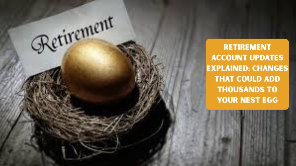 Retirement Account Updates Explained: Changes That Could Add Thousands to Your Nest Egg