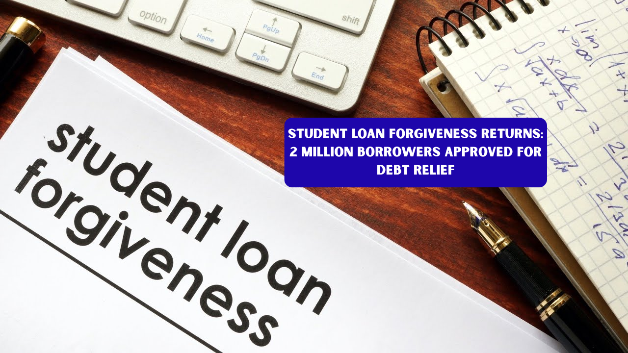 Student Loan Forgiveness Returns: 2 Million Borrowers Approved for Debt Relief