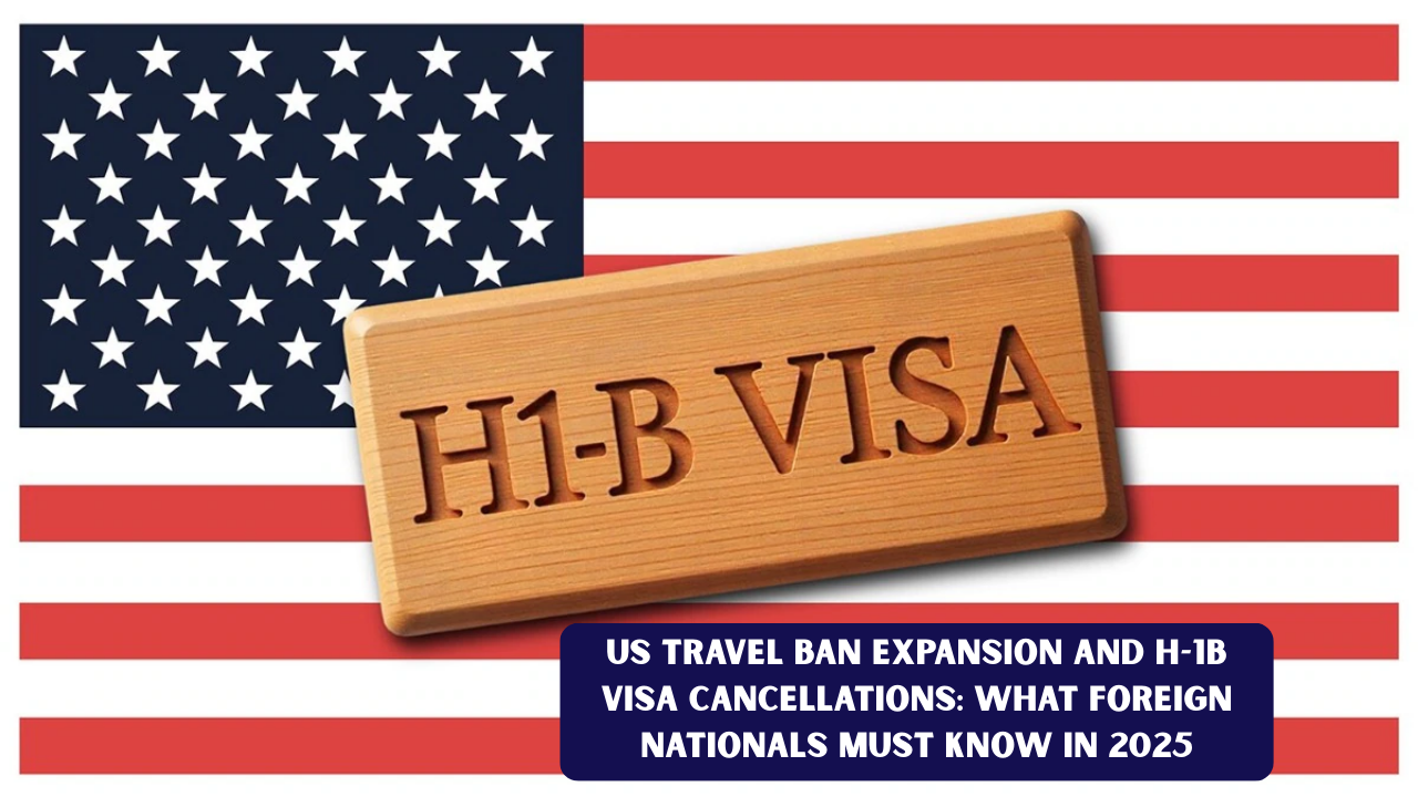 US Travel Ban Expansion and H-1B Visa Cancellations: What Foreign Nationals Must Know in 2025